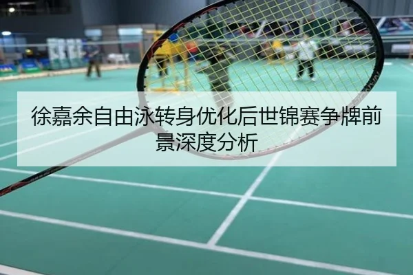 徐嘉余自由泳转身优化后世锦赛争牌前景深度分析