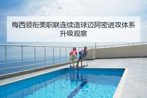 梅西领衔美职联连续造球迈阿密进攻体系升级观察