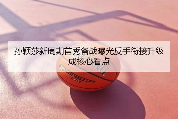 孙颖莎新周期首秀备战曝光反手衔接升级成核心看点